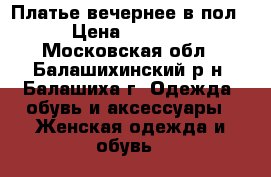 Платье вечернее в пол › Цена ­ 3 500 - Московская обл., Балашихинский р-н, Балашиха г. Одежда, обувь и аксессуары » Женская одежда и обувь   